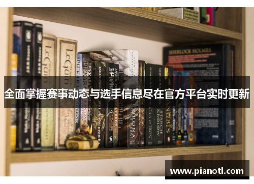 全面掌握赛事动态与选手信息尽在官方平台实时更新
