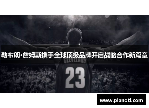勒布朗·詹姆斯携手全球顶级品牌开启战略合作新篇章