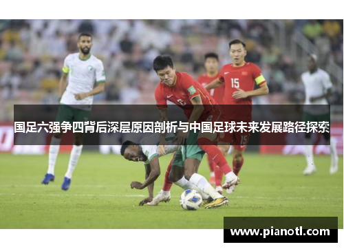 国足六强争四背后深层原因剖析与中国足球未来发展路径探索