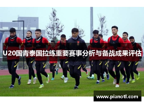 U20国青泰国拉练重要赛事分析与备战成果评估