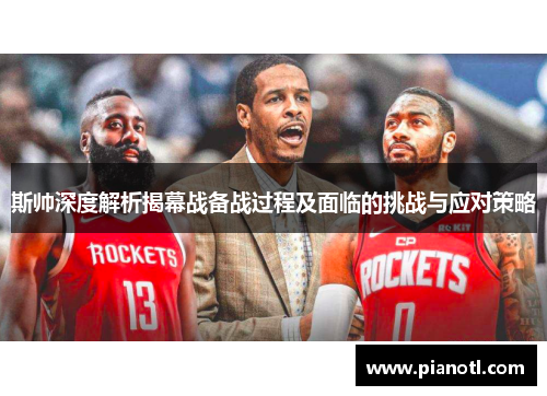 斯帅深度解析揭幕战备战过程及面临的挑战与应对策略