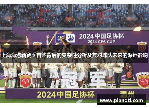 上海海港新赛季首签背后的复杂性分析及其对球队未来的深远影响