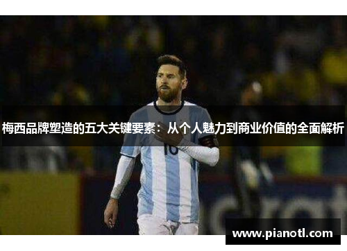 梅西品牌塑造的五大关键要素：从个人魅力到商业价值的全面解析