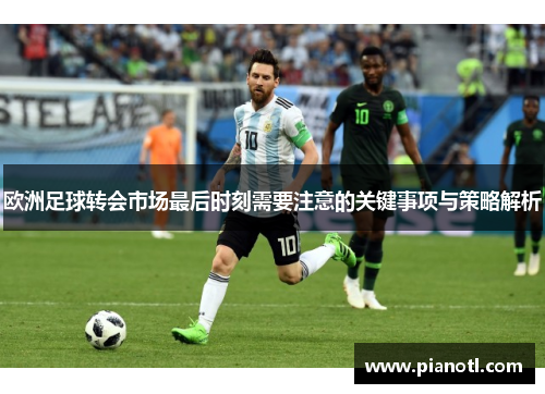 欧洲足球转会市场最后时刻需要注意的关键事项与策略解析