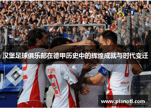 汉堡足球俱乐部在德甲历史中的辉煌成就与时代变迁