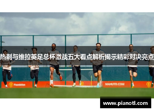 热刺与维拉英足总杯激战五大看点解析揭示精彩对决亮点