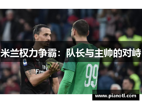 米兰权力争霸：队长与主帅的对峙
