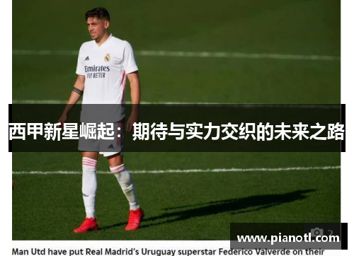 西甲新星崛起：期待与实力交织的未来之路