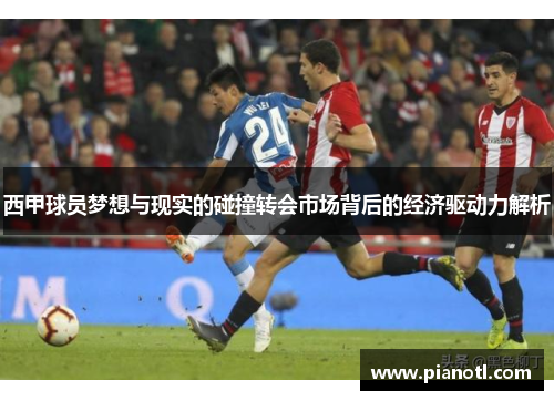 西甲球员梦想与现实的碰撞转会市场背后的经济驱动力解析 西甲球员梦想与现实的碰撞转会市场背后的经济驱动力解析