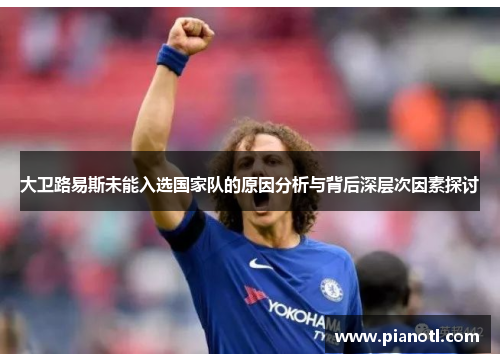 大卫路易斯未能入选国家队的原因分析与背后深层次因素探讨