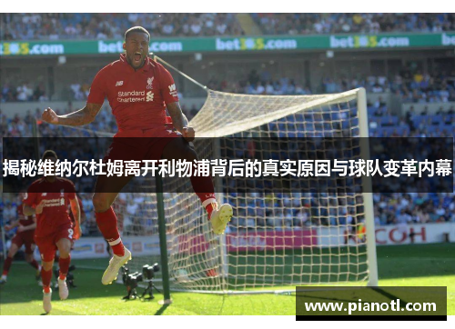 揭秘维纳尔杜姆离开利物浦背后的真实原因与球队变革内幕