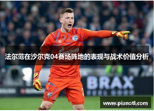 法尔范在沙尔克04赛场阵地的表现与战术价值分析
