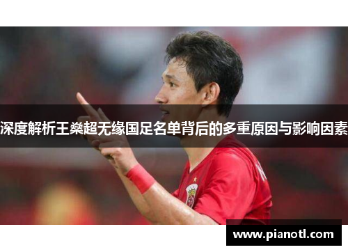 深度解析王燊超无缘国足名单背后的多重原因与影响因素