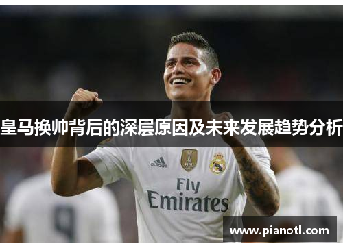 皇马换帅背后的深层原因及未来发展趋势分析