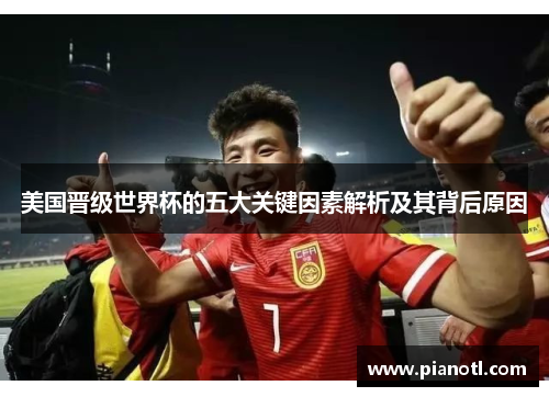 美国晋级世界杯的五大关键因素解析及其背后原因