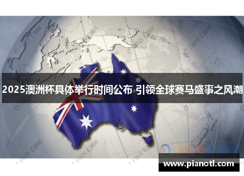 2025澳洲杯具体举行时间公布 引领全球赛马盛事之风潮