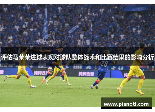 评估马莱莱进球表现对球队整体战术和比赛结果的影响分析